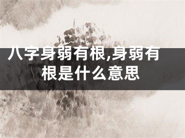 八字身弱有根,身弱有根是什么意思