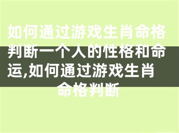 如何通过游戏生肖命格判断一个人的性格和命运,如何通过游戏生肖命格判断