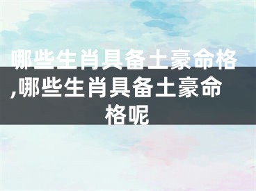 哪些生肖具备土豪命格,哪些生肖具备土豪命格呢