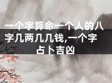 一个字算命一个人的八字几两几几钱,一个字占卜吉凶