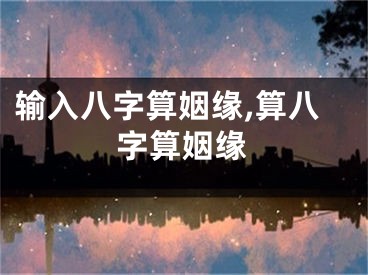 输入八字算姻缘,算八字算姻缘