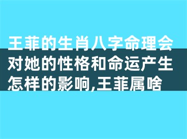 王菲的生肖八字命理会对她的性格和命运产生怎样的影响,王菲属啥