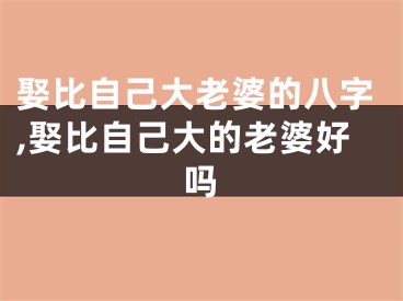 娶比自己大老婆的八字,娶比自己大的老婆好吗