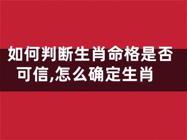 如何判断生肖命格是否可信,怎么确定生肖