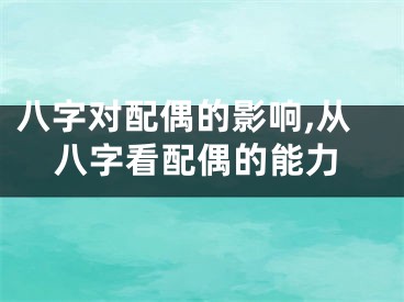 八字对配偶的影响,从八字看配偶的能力