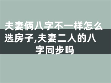夫妻俩八字不一样怎么选房子,夫妻二人的八字同步吗