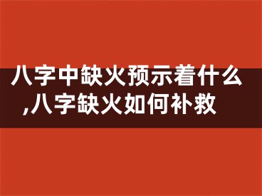 八字中缺火预示着什么,八字缺火如何补救