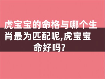 虎宝宝的命格与哪个生肖最为匹配呢,虎宝宝命好吗?