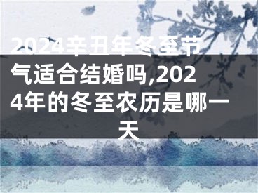 2024辛丑年冬至节气适合结婚吗,2024年的冬至农历是哪一天