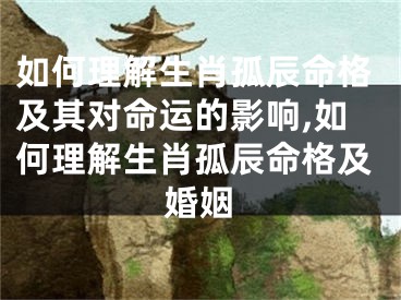 如何理解生肖孤辰命格及其对命运的影响,如何理解生肖孤辰命格及婚姻