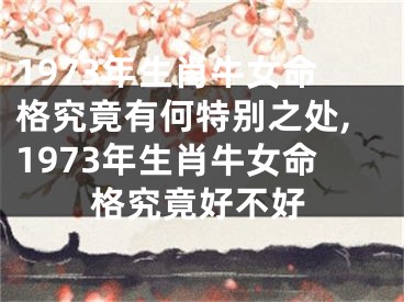 1973年生肖牛女命格究竟有何特别之处,1973年生肖牛女命格究竟好不好