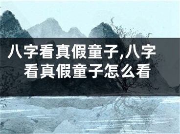 八字看真假童子,八字看真假童子怎么看