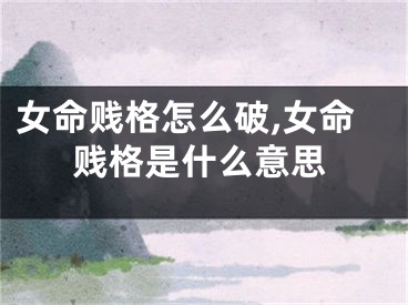 女命贱格怎么破,女命贱格是什么意思