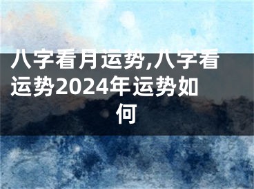 八字看月运势,八字看运势2024年运势如何