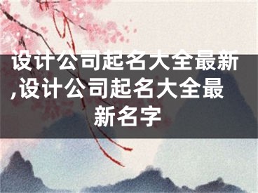 设计公司起名大全最新,设计公司起名大全最新名字