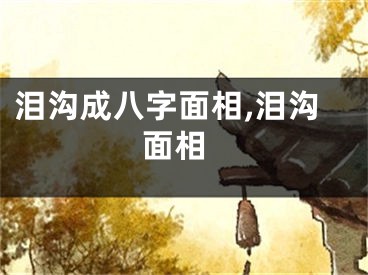 泪沟成八字面相,泪沟 面相