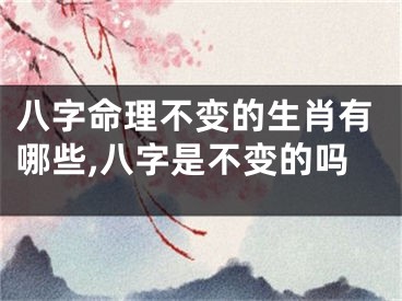 八字命理不变的生肖有哪些,八字是不变的吗