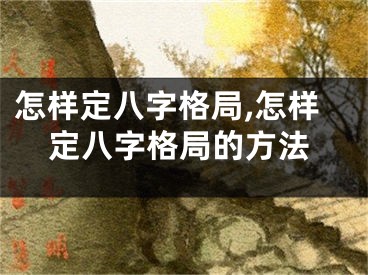 怎样定八字格局,怎样定八字格局的方法