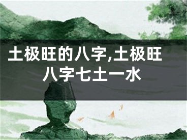 土极旺的八字,土极旺八字七土一水