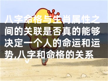 八字命格与生肖属性之间的关联是否真的能够决定一个人的命运和运势,八字和命格的关系