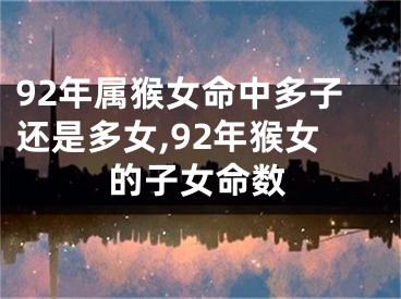92年属猴女命中多子还是多女,92年猴女的子女命数