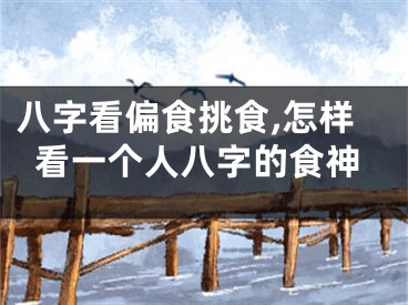八字看偏食挑食,怎样看一个人八字的食神