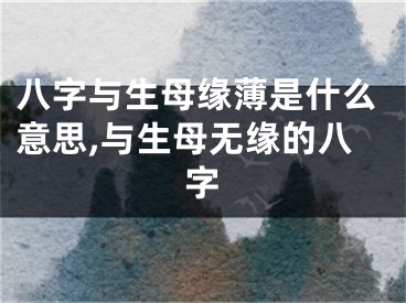 八字与生母缘薄是什么意思,与生母无缘的八字