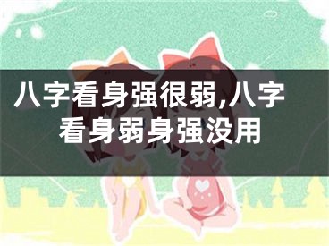 八字看身强很弱,八字看身弱身强没用