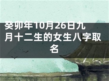癸卯年10月26日九月十二生的女生八字取名