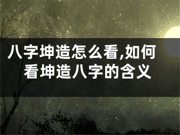 八字坤造怎么看,如何看坤造八字的含义