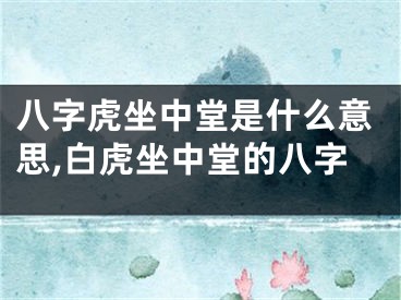 八字虎坐中堂是什么意思,白虎坐中堂的八字