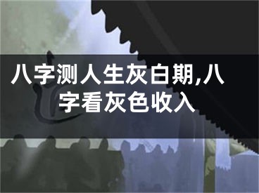 八字测人生灰白期,八字看灰色收入