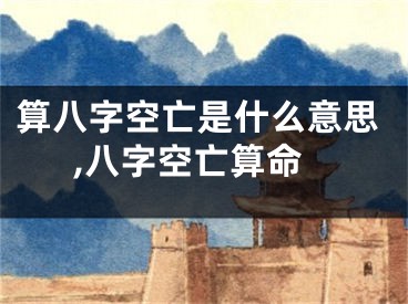 算八字空亡是什么意思,八字空亡算命