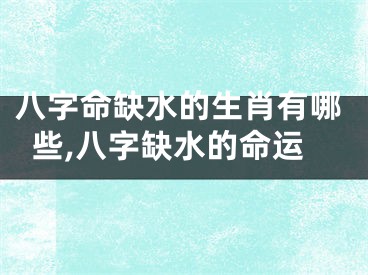 八字命缺水的生肖有哪些,八字缺水的命运
