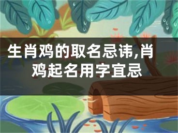 生肖鸡的取名忌讳,肖鸡起名用字宜忌