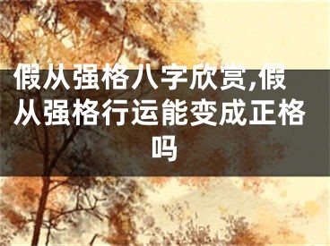 假从强格八字欣赏,假从强格行运能变成正格吗