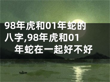 98年虎和01年蛇的八字,98年虎和01年蛇在一起好不好
