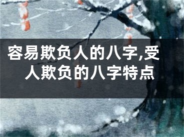 容易欺负人的八字,受人欺负的八字特点