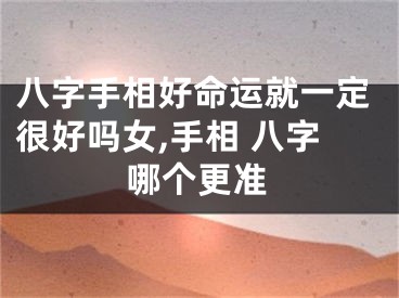 八字手相好命运就一定很好吗女,手相 八字哪个更准