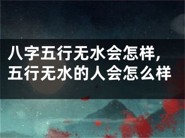 八字五行无水会怎样,五行无水的人会怎么样
