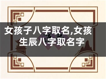 女孩子八字取名,女孩生辰八字取名字