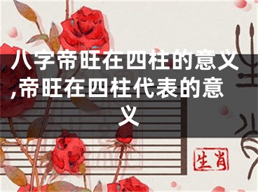 八字帝旺在四柱的意义,帝旺在四柱代表的意义