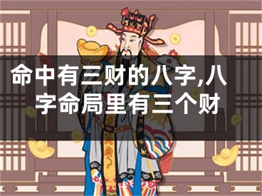 命中有三财的八字,八字命局里有三个财