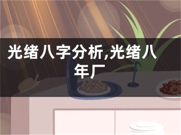 光绪八字分析,光绪八年厂