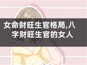 女命财旺生官格局,八字财旺生官的女人