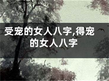 受宠的女人八字,得宠的女人八字