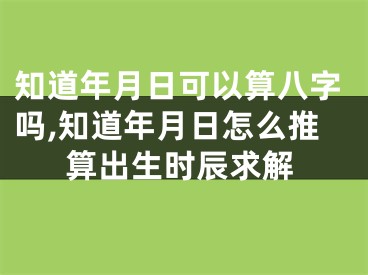 知道年月日可以算八字吗,知道年月日怎么推算出生时辰求解