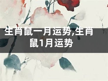 生肖鼠一月运势,生肖鼠1月运势