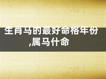 生肖马的最好命格年份,属马什命