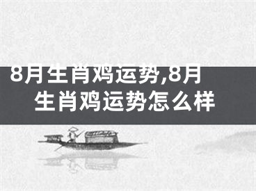 8月生肖鸡运势,8月生肖鸡运势怎么样